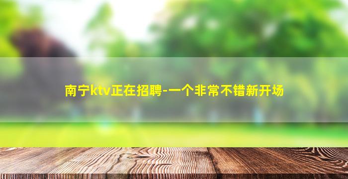 南宁ktv正在招聘-一个非常不错新开场