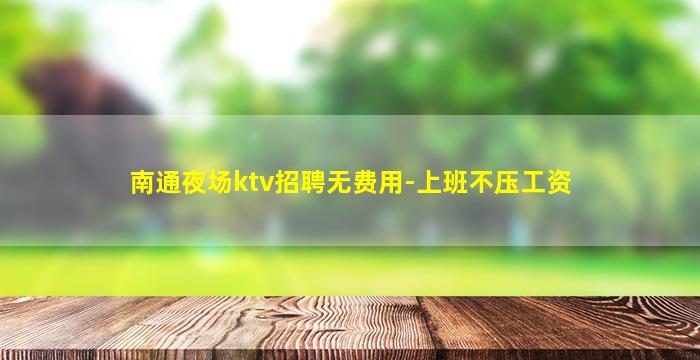 南通夜场ktv招聘无费用-上班不压工资